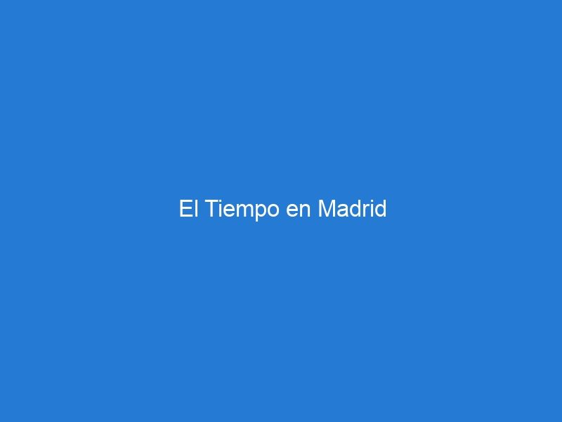 El Tiempo en Madrid