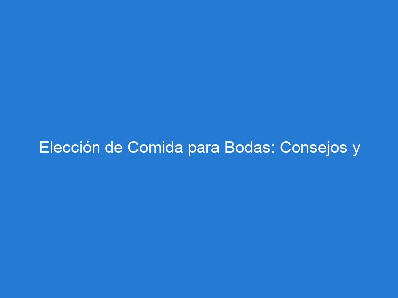 Elección de Comida para Bodas: Consejos y Opciones para Satisfacer a Todos los Paladares