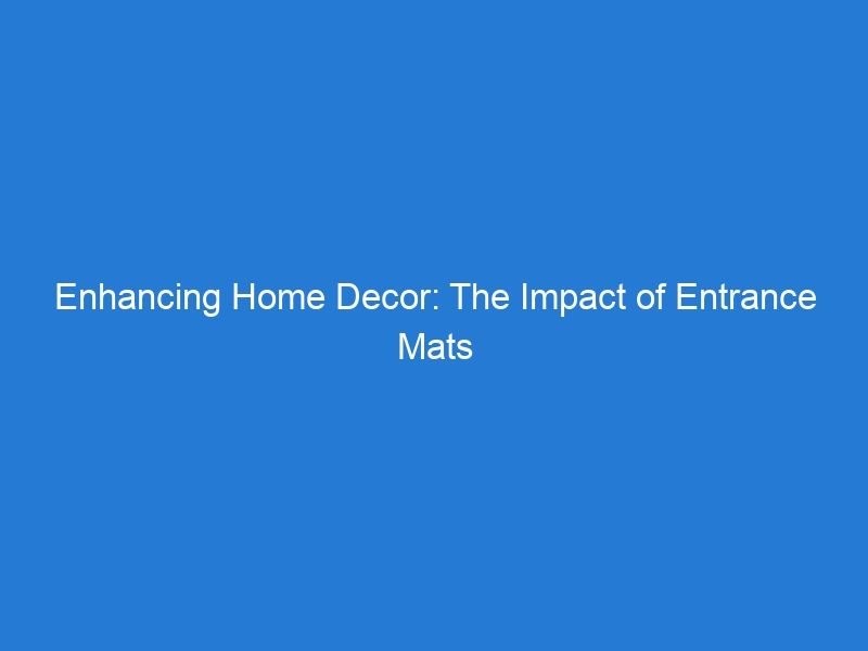 Enhancing Home Decor: The Impact of Entrance Mats on Aesthetic and Functionality