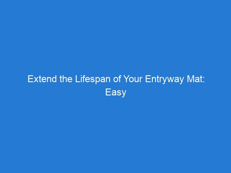 Extend the Lifespan of Your Entryway Mat: Easy and Effective Cleaning and Maintenance Tips for Long-lasting Durability