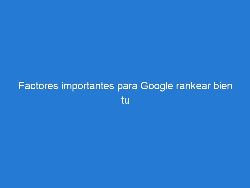 Factores importantes para Google rankear bien tu blog