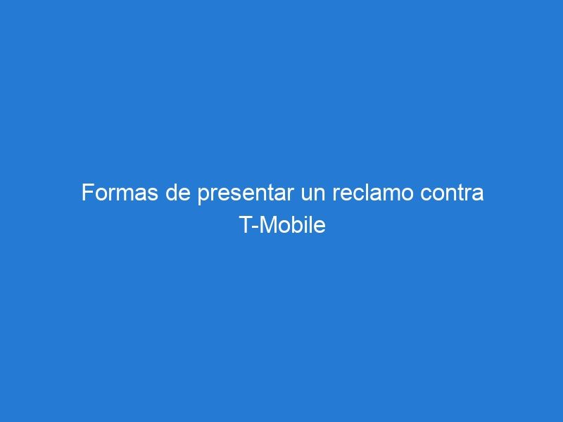 Formas de presentar un reclamo contra T-Mobile