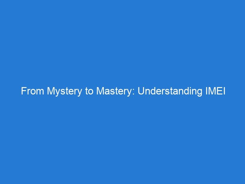 From Mystery to Mastery: Understanding IMEI Number Checks