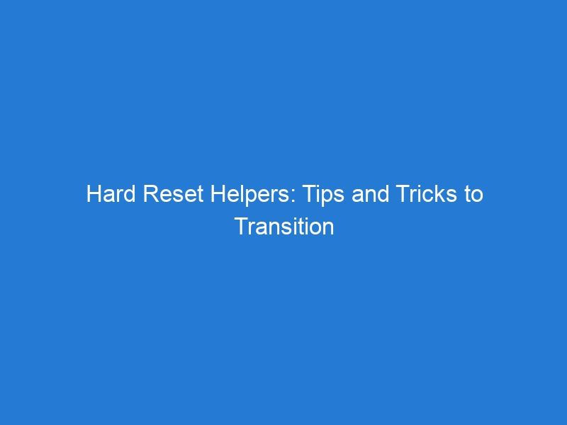 Hard Reset Helpers: Tips and Tricks to Transition Smoothly