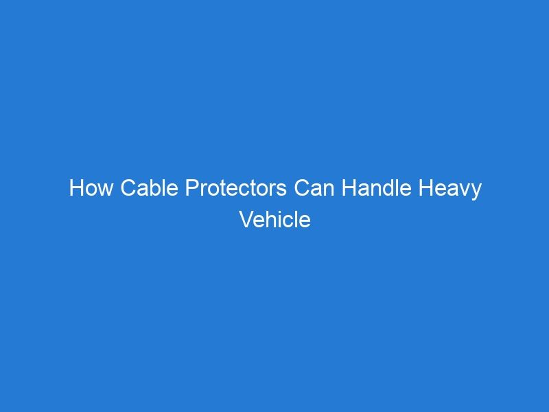 How Cable Protectors Can Handle Heavy Vehicle Traffic