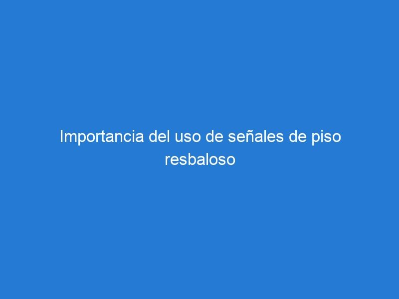 Importancia del uso de señales de piso resbaloso en áreas de alto tráfico en los establecimientos comerciales