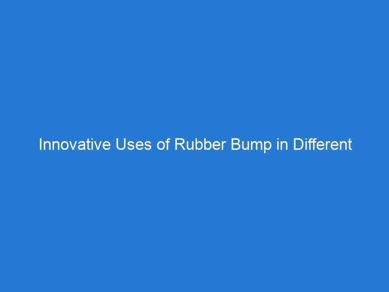 Innovative Uses of Rubber Bump in Different Industries