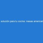 La solución para tu cocina: mesas americanas