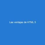 Las ventajas de HTML 5