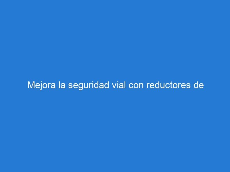 Mejora la seguridad vial con reductores de velocidad