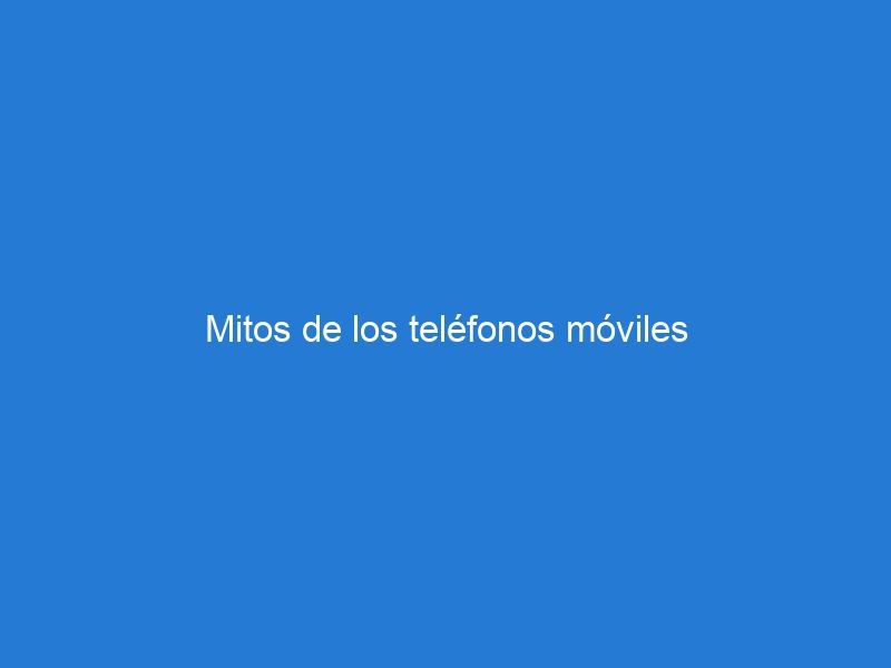 Mitos de los teléfonos móviles