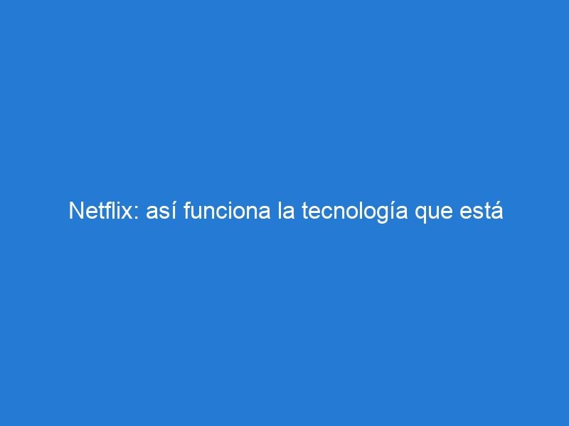 Netflix: así funciona la tecnología que está detrás de Netflix.