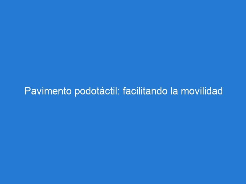 Pavimento podotáctil: facilitando la movilidad de las personas con discapacidad visual