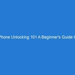 Phone Unlocking 101 A Beginner’s Guide to Liberating Your Device