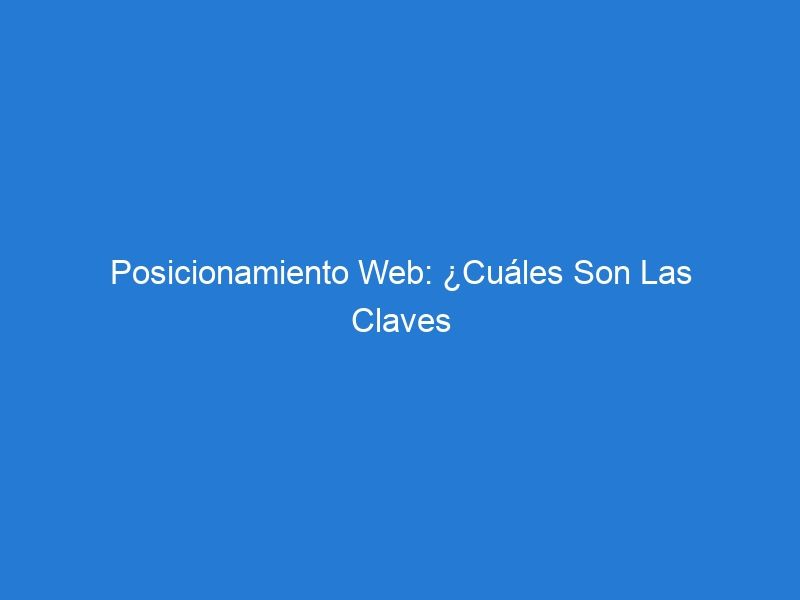 Posicionamiento Web: ¿Cuáles Son Las Claves Para Obtener El Éxito?