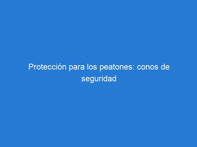 Protección para los peatones: conos de seguridad