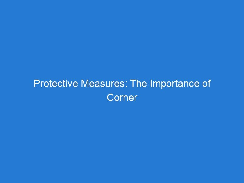 Protective Measures: The Importance of Corner Guards in Preventing Damage to Vehicles and Structures