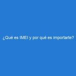 ¿Qué es IMEI y por qué es importarte?