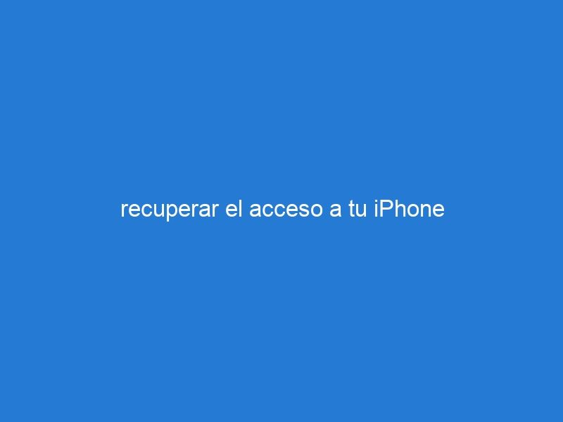 recuperar el acceso a tu iPhone