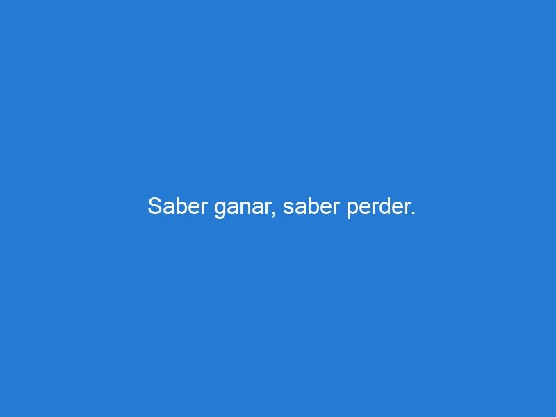 Saber ganar, saber perder.