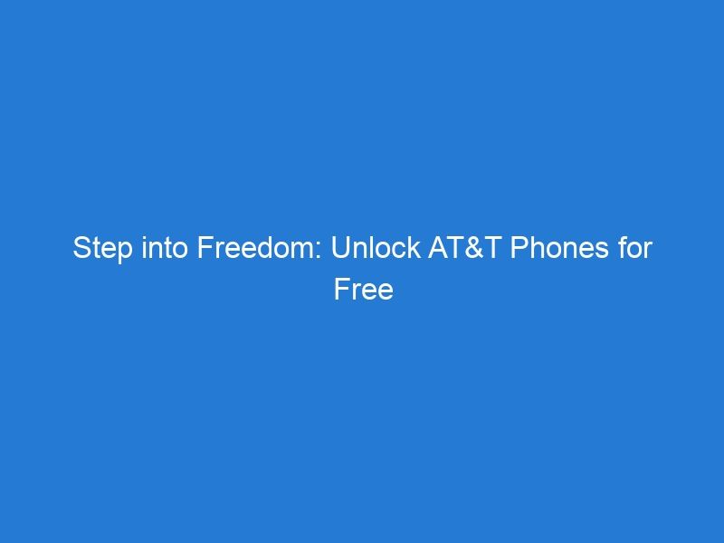 Step into Freedom: Unlock AT&T Phones for Free