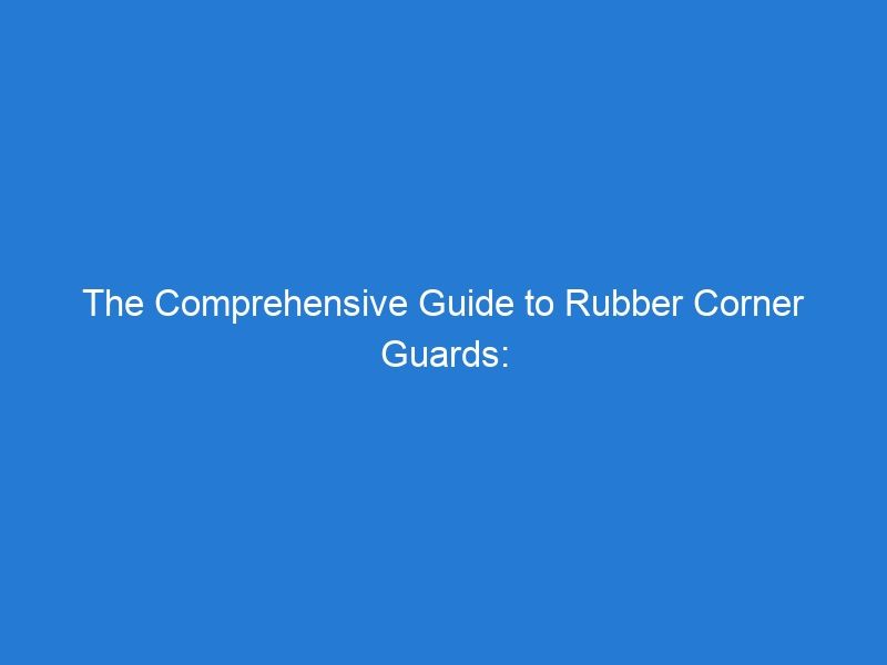 The Comprehensive Guide to Rubber Corner Guards: Unimat Traffic’s Superior Solution