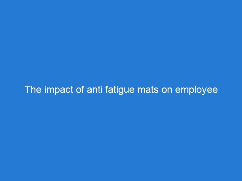 The impact of anti fatigue mats on employee health and well-being