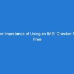 The Importance of Using an IMEI Checker for Free