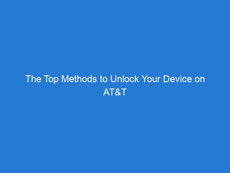 The Top Methods to Unlock Your Device on AT&T