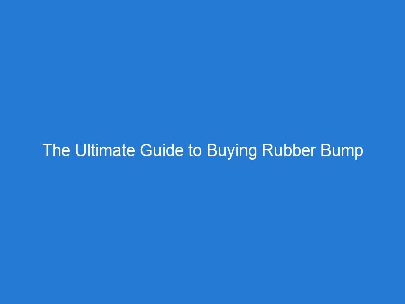 The Ultimate Guide to Buying Rubber Bump