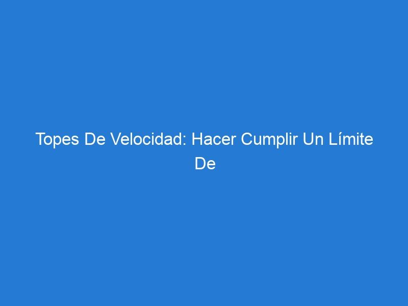 Topes De Velocidad: Hacer Cumplir Un Límite De Velocidad De Manera Efectiva En Un Estacionamiento