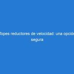 Topes reductores de velocidad: una opción segura para calles y carreteras