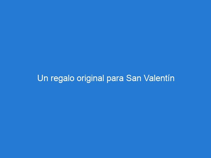 Un regalo original para San Valentín