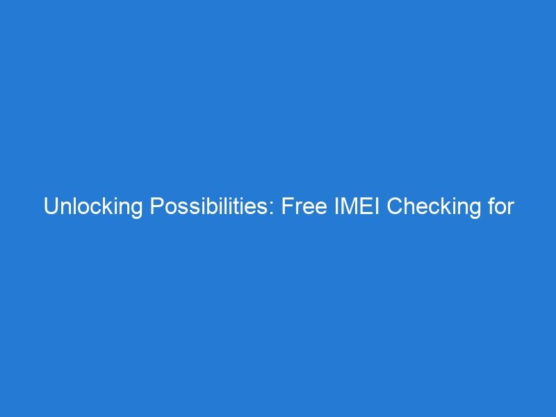 Unlocking Possibilities: Free IMEI Checking for Device Optimization