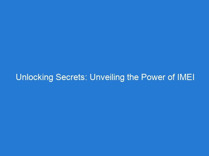 Unlocking Secrets: Unveiling the Power of IMEI Number Checks