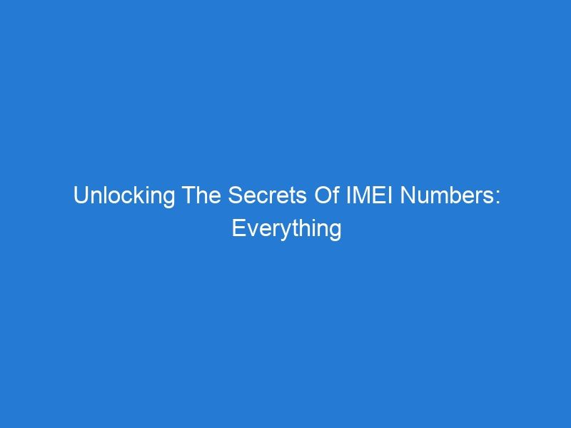 Unlocking The Secrets Of IMEI Numbers: Everything You Need To Know