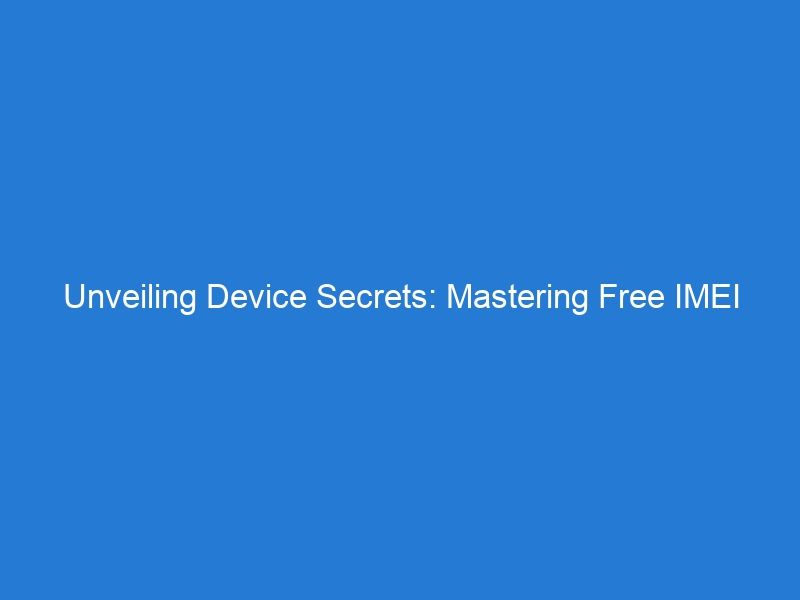 Unveiling Device Secrets: Mastering Free IMEI Checking Techniques