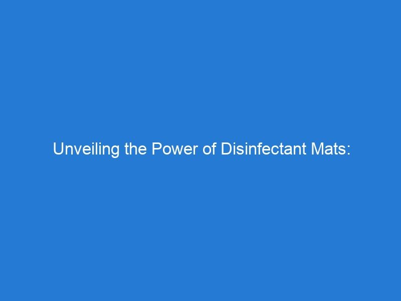 Unveiling the Power of Disinfectant Mats: Benefits, Applications, and Selection Criteria