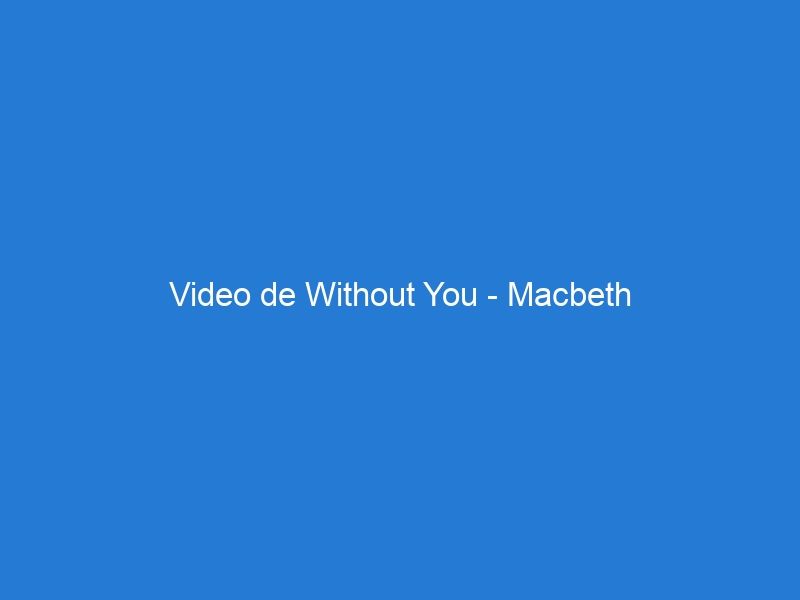 Video de Without You – Macbeth