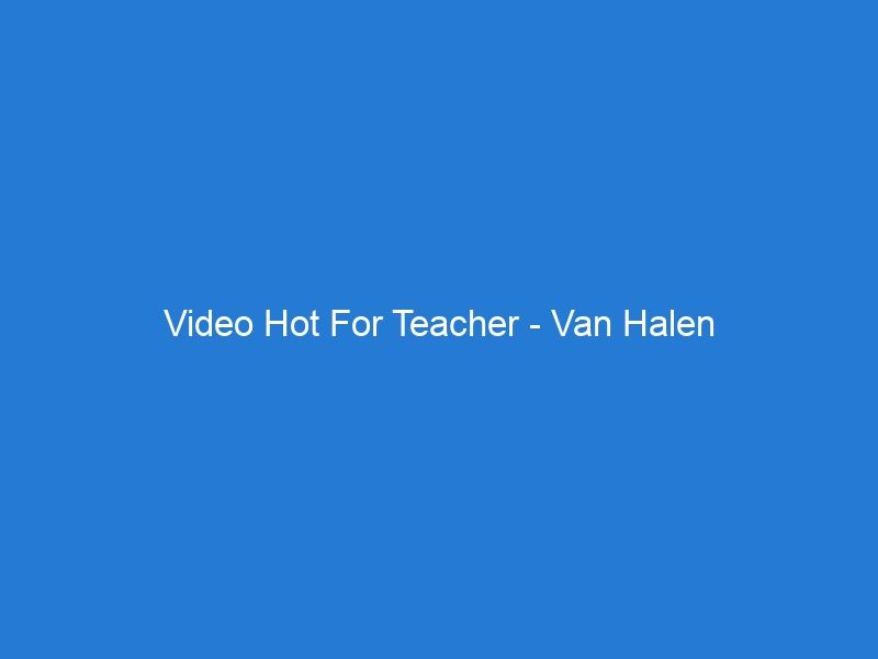 Video Hot For Teacher – Van Halen